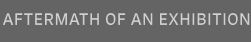 AFTERMATH OF AN EXHIBITION