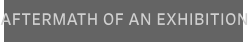 AFTERMATH OF AN EXHIBITION